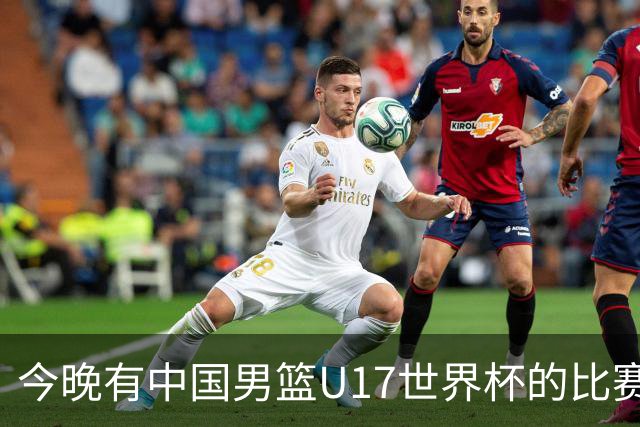 今晚有中国男篮U17世界杯的比赛，如果赢球有望获得小组第一
