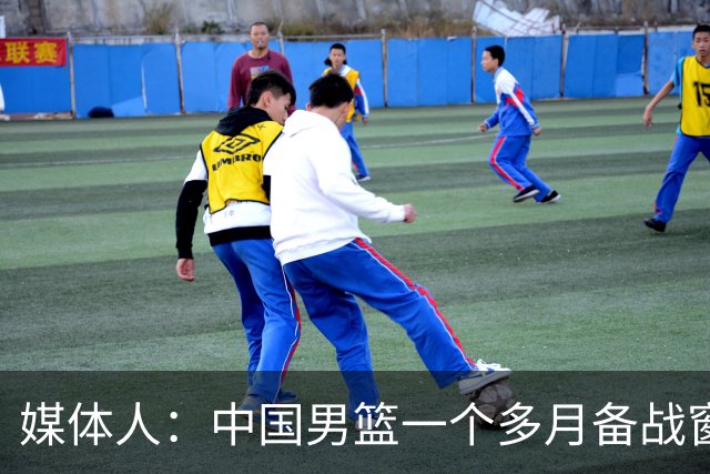 媒体人：中国男篮一个多月备战窗口期应确立核心并释放杨瀚森作用