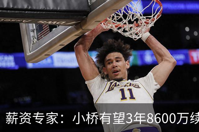 薪资专家：小桥有望3年8600万续约 太阳将被硬帽限制在第二土豪线
