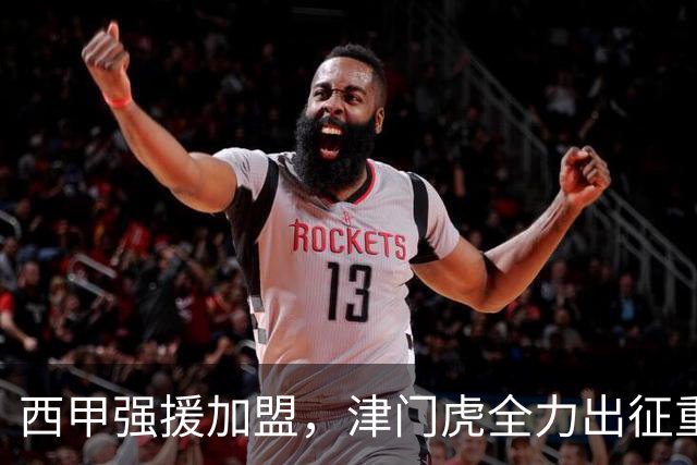 西甲强援加盟，津门虎全力出征重庆，争取保底积分