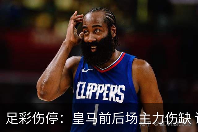足彩伤停：皇马前后场主力伤缺 诺丁汉前场受损