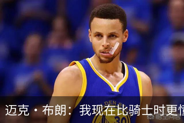 迈克·布朗：我现在比骑士时更懂沟通与变通 当时的骑士由LBJ带领