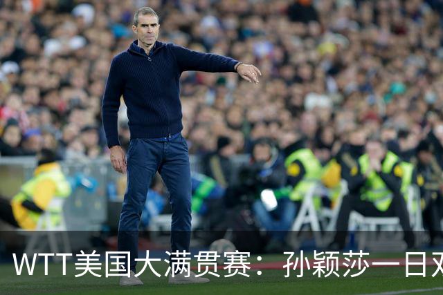 WTT美国大满贯赛：孙颖莎一日双赛过关